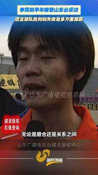 李霄鹏早年接受山东台采访，坦言球队胜利和失败是多方面原因